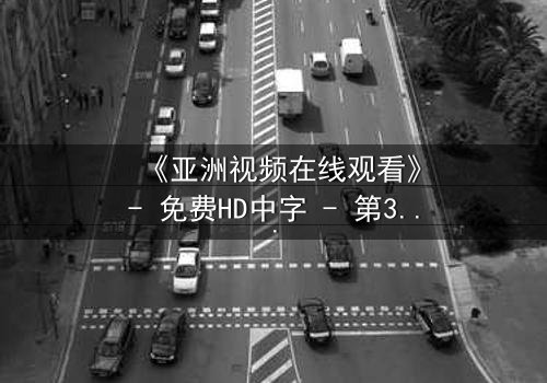 《亚洲视频在线观看》- 免费HD中字 - 第3集完整无删