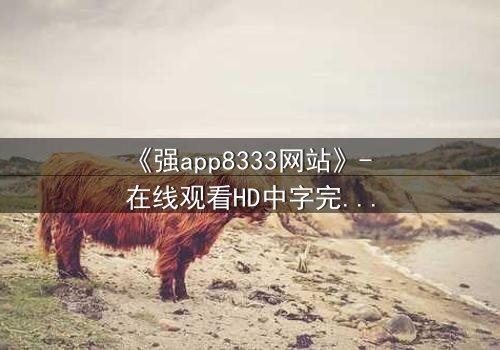 《强app8333网站》- 在线观看HD中字完整无删 - 当代码背后藏着致命真相