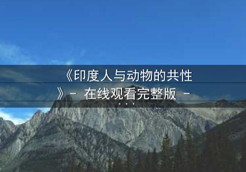 《印度人与动物的共性》- 在线观看完整版 - 揭开人性与兽性的惊人交织