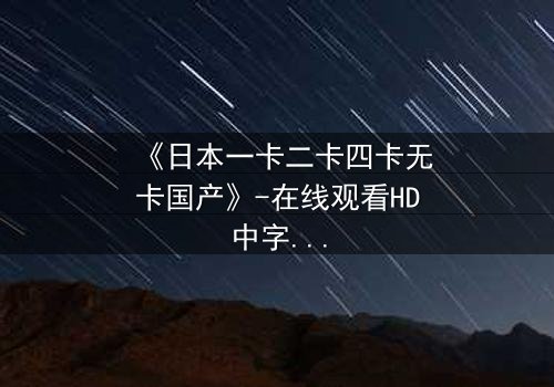 《日本一卡二卡四卡无卡国产》-在线观看HD中字 - 免费1080P超清完整无删第7集