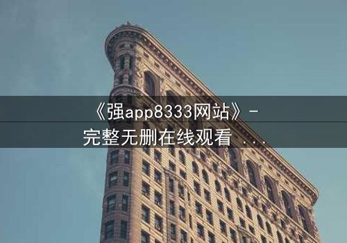 《强app8333网站》- 完整无删在线观看 - 当代码觉醒吞噬现实
