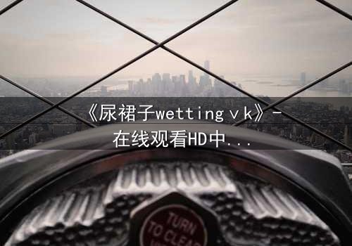 《尿裙子wettingⅴk》- 在线观看HD中字 - 当秘密被揭穿,谁将失控?