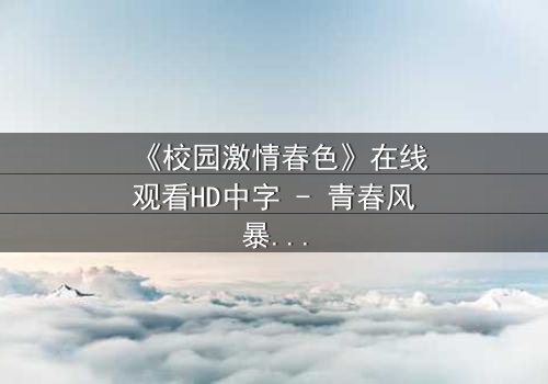 《校园激情春色》在线观看HD中字 - 青春风暴中的禁忌之恋