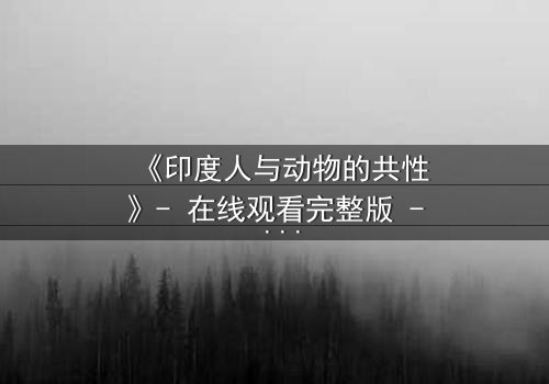 《印度人与动物的共性》- 在线观看完整版 - 揭开人性与兽性的终极对决