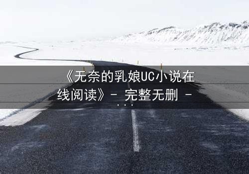 《无奈的乳娘UC小说在线阅读》- 完整无删 - 她为何甘愿献身豪门恩怨?