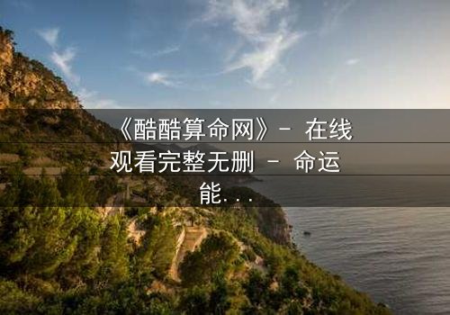 《酷酷算命网》- 在线观看完整无删 - 命运能否被改写?