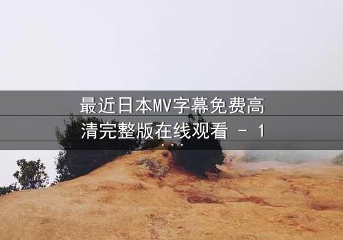 最近日本MV字幕免费高清完整版在线观看 - 1080P超清 - 第3集 - 揭开隐藏的真相,你敢直面吗?