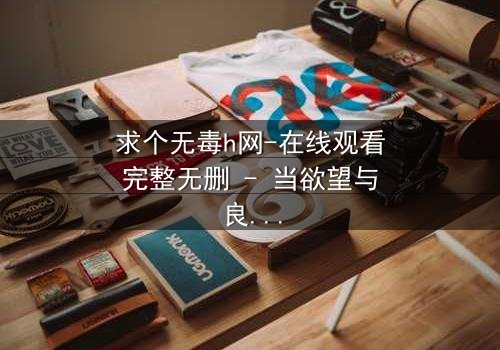 求个无毒h网-在线观看完整无删 - 当欲望与良知在黑暗中碰撞