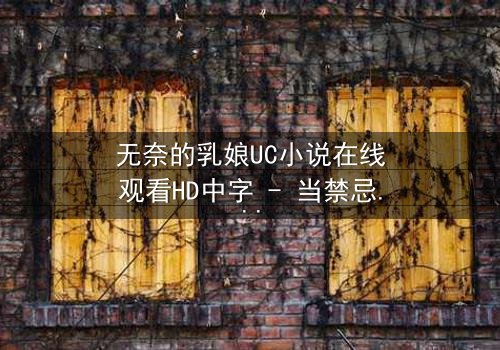无奈的乳娘UC小说在线观看HD中字 - 当禁忌之爱遇上家族诅咒