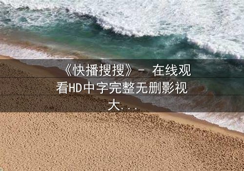 《快播搜搜》- 在线观看HD中字完整无删影视大全 - 第3集 - 当真相撕裂,谁在幕后操控一切?