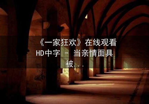 《一家狂欢》在线观看HD中字 - 当亲情面具被欲望撕裂