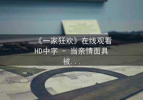 《一家狂欢》在线观看HD中字 - 当亲情面具被欲望撕碎
