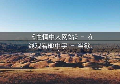 《性情中人网站》- 在线观看HD中字 - 当欲望成为枷锁,谁能挣脱?