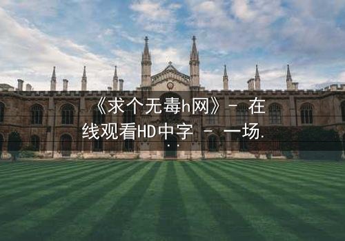 《求个无毒h网》- 在线观看HD中字 - 一场关于欲望与救赎的隐秘较量