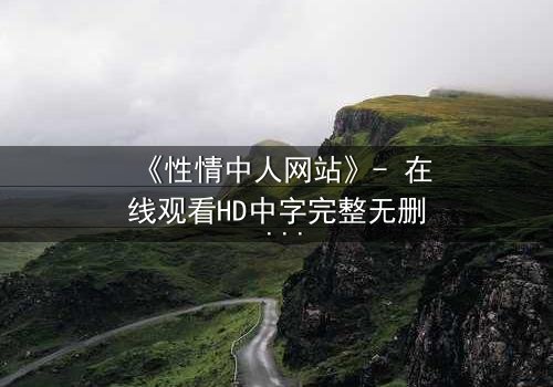 《性情中人网站》- 在线观看HD中字完整无删 - 当欲望撕开人性最后的伪装