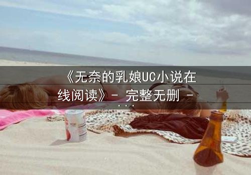 《无奈的乳娘UC小说在线阅读》- 完整无删 - 当母爱沦为权力游戏