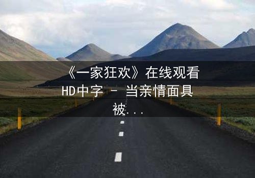 《一家狂欢》在线观看HD中字 - 当亲情面具被欲望撕裂