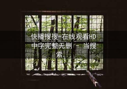 快播搜搜-在线观看HD中字完整无删 - 当搜索框变成生死簿