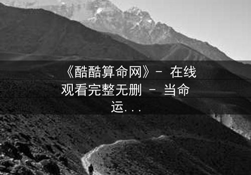 《酷酷算命网》- 在线观看完整无删 - 当命运被代码操控,你敢点开吗?