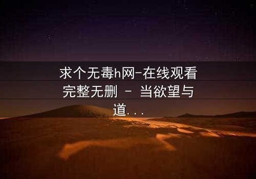 求个无毒h网-在线观看完整无删 - 当欲望与道德在黑暗中碰撞