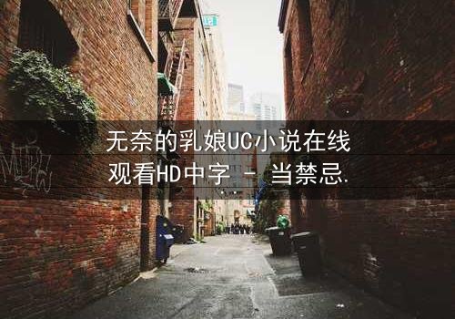 无奈的乳娘UC小说在线观看HD中字 - 当禁忌之爱撞上豪门枷锁