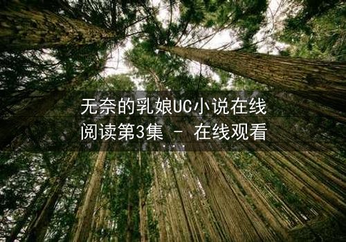 无奈的乳娘UC小说在线阅读第3集 - 在线观看 - 当禁忌之恋撕开豪门面具