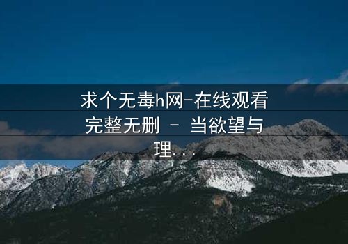 求个无毒h网-在线观看完整无删 - 当欲望与理智在黑暗中碰撞