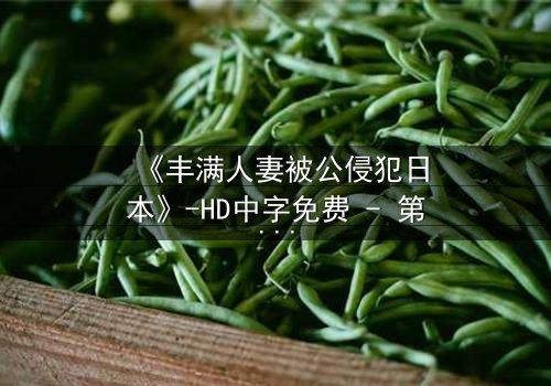 《丰满人妻被公侵犯日本》-HD中字免费 - 第3集完整无删