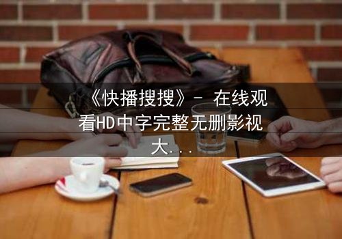 《快播搜搜》- 在线观看HD中字完整无删影视大全 - 第3集 - 一场数字风暴即将引爆!