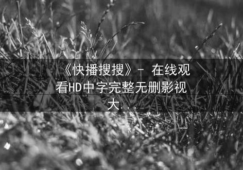 《快播搜搜》- 在线观看HD中字完整无删影视大全 - 第3集 - 当真相被层层揭开,谁还能全身而退?