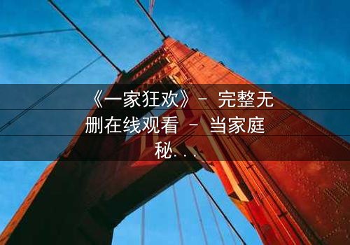 《一家狂欢》- 完整无删在线观看 - 当家庭秘密引爆狂欢之夜