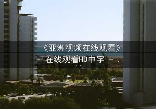 《亚洲视频在线观看》- 在线观看HD中字 - 免费1080P超清完整无删影视大全第3集