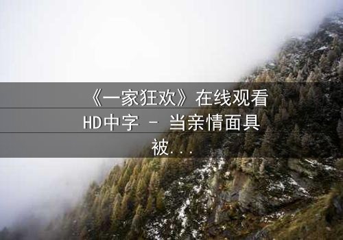 《一家狂欢》在线观看HD中字 - 当亲情面具被欲望撕裂