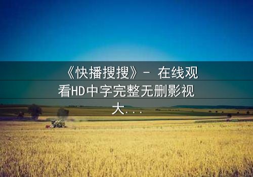 《快播搜搜》- 在线观看HD中字完整无删影视大全第3集 - 揭开数字时代的隐秘真相