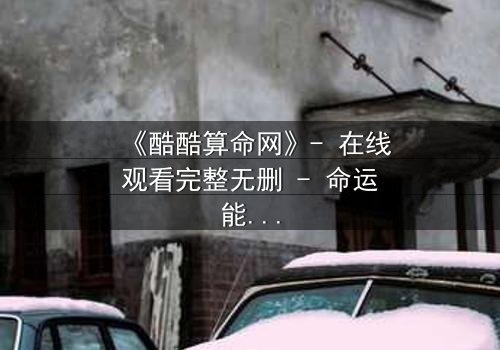 《酷酷算命网》- 在线观看完整无删 - 命运能否被改写?