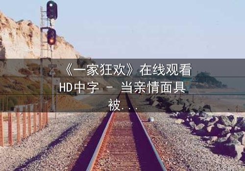 《一家狂欢》在线观看HD中字 - 当亲情面具被欲望撕裂