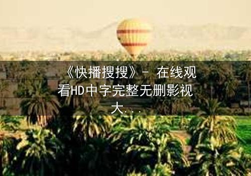 《快播搜搜》- 在线观看HD中字完整无删影视大全第3集 - 一场数字迷宫的致命追逐