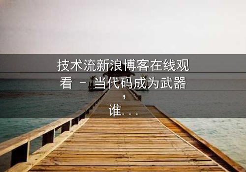 技术流新浪博客在线观看 - 当代码成为武器,谁能破解这场数字阴谋?