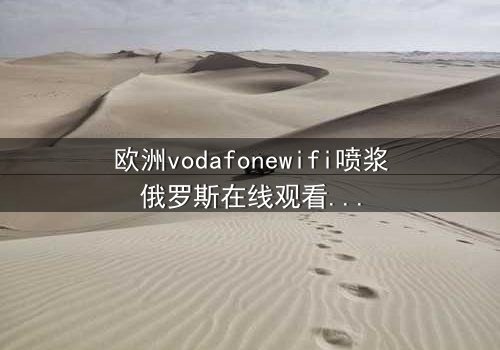 欧洲vodafonewifi喷浆俄罗斯在线观看 - 当科技失控,谁能阻止这场跨国灾难?