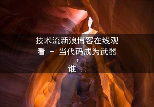 技术流新浪博客在线观看 - 当代码成为武器,谁在幕后操控你的命运?