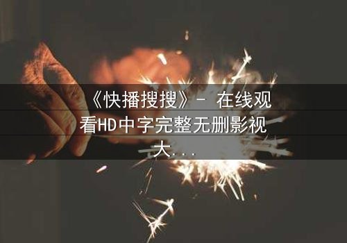《快播搜搜》- 在线观看HD中字完整无删影视大全第3集 - 揭开隐藏的真相