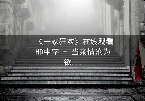 《一家狂欢》在线观看HD中字 - 当亲情沦为欲望的祭品
