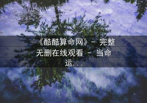 《酷酷算命网》- 完整无删在线观看 - 当命运被代码改写,你敢点击吗?