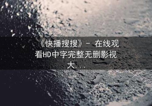 《快播搜搜》- 在线观看HD中字完整无删影视大全第3集 - 一场数字迷宫的致命诱惑