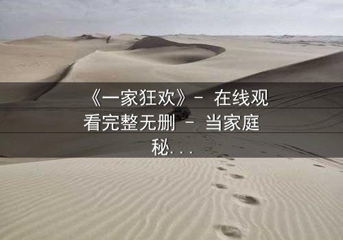 《一家狂欢》- 在线观看完整无删 - 当家庭秘密引爆狂欢之夜