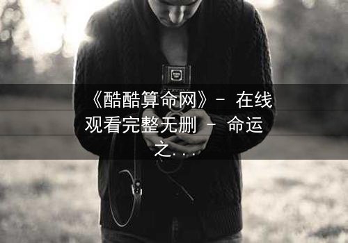 《酷酷算命网》- 在线观看完整无删 - 命运之网,你敢触碰吗?