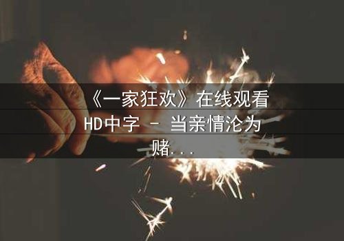 《一家狂欢》在线观看HD中字 - 当亲情沦为赌注,谁能守住最后底线?