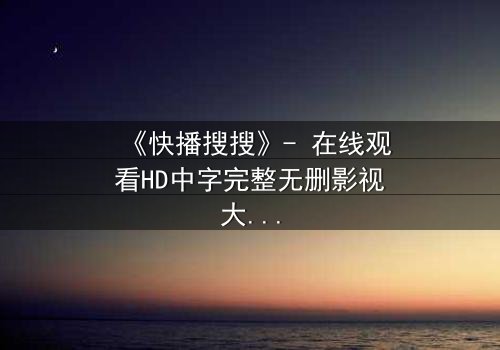 《快播搜搜》- 在线观看HD中字完整无删影视大全 - 第3集 - 一场数字风暴中的生死抉择