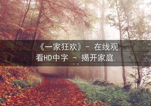 《一家狂欢》- 在线观看HD中字 - 揭开家庭狂欢背后的致命秘密