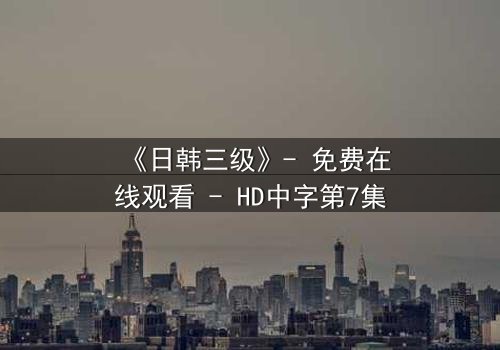 《日韩三级》- 免费在线观看 - HD中字第7集